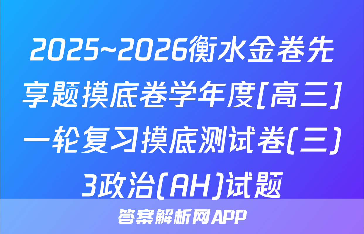 2025~2026衡水金卷先享题摸底卷学年度[高三]一轮复习摸底测试卷(三)3政治(AH)试题