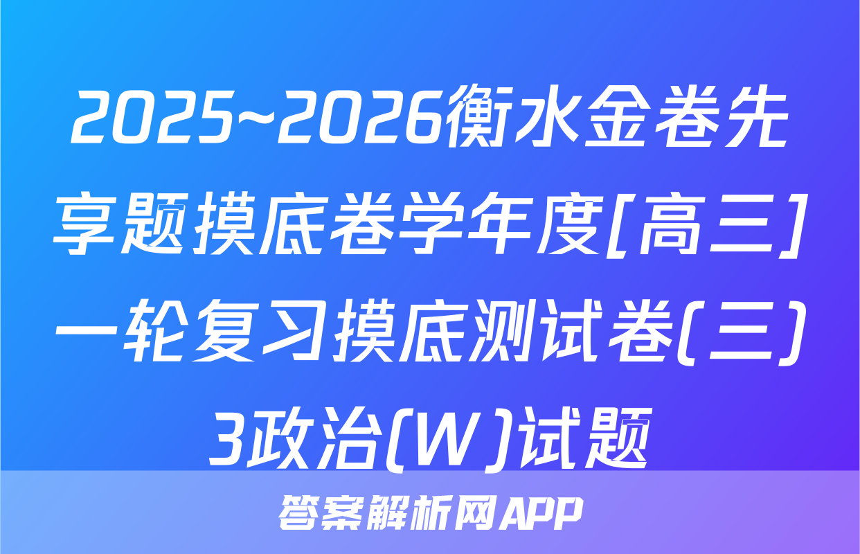 2025~2026衡水金卷先享题摸底卷学年度[高三]一轮复习摸底测试卷(三)3政治(W)试题
