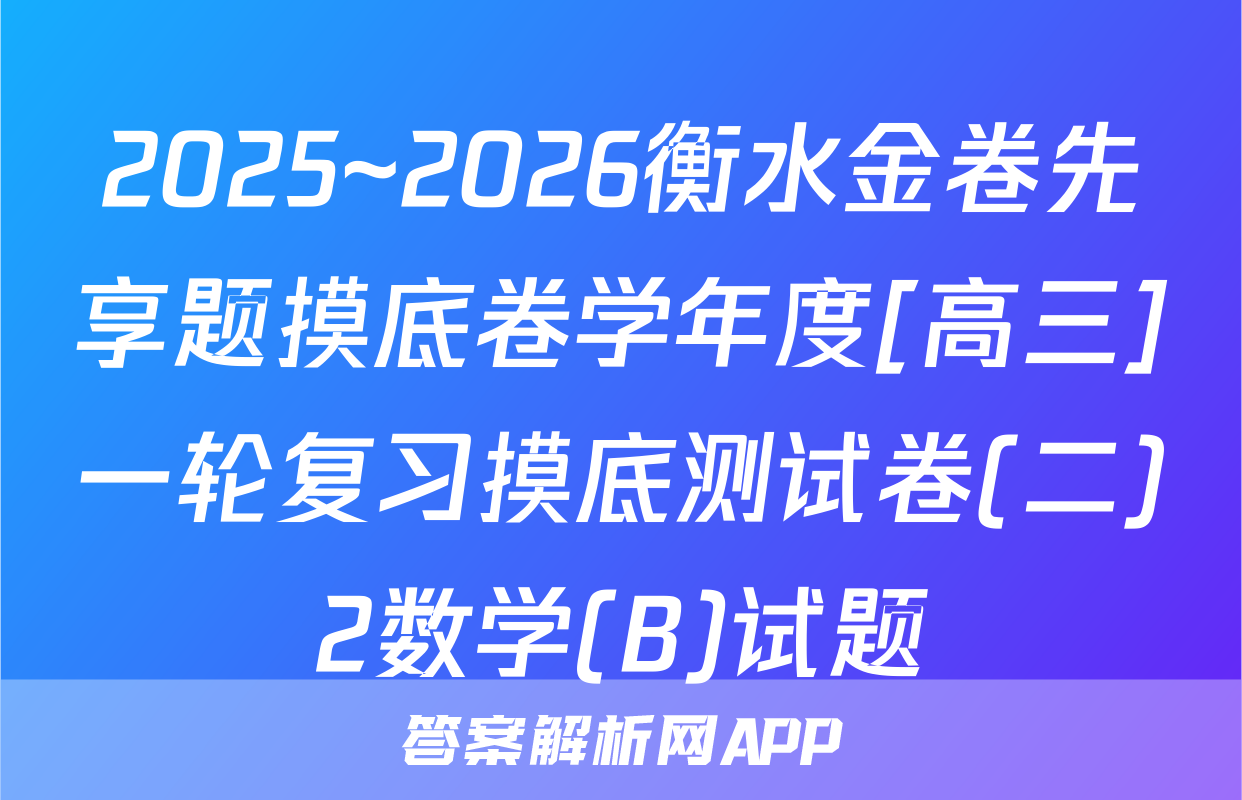 2025~2026衡水金卷先享题摸底卷学年度[高三]一轮复习摸底测试卷(二)2数学(B)试题