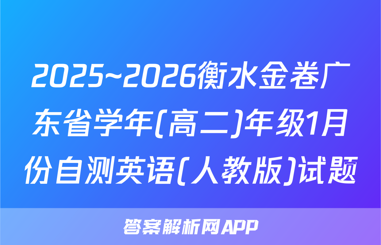 2025~2026衡水金卷广东省学年(高二)年级1月份自测英语(人教版)试题