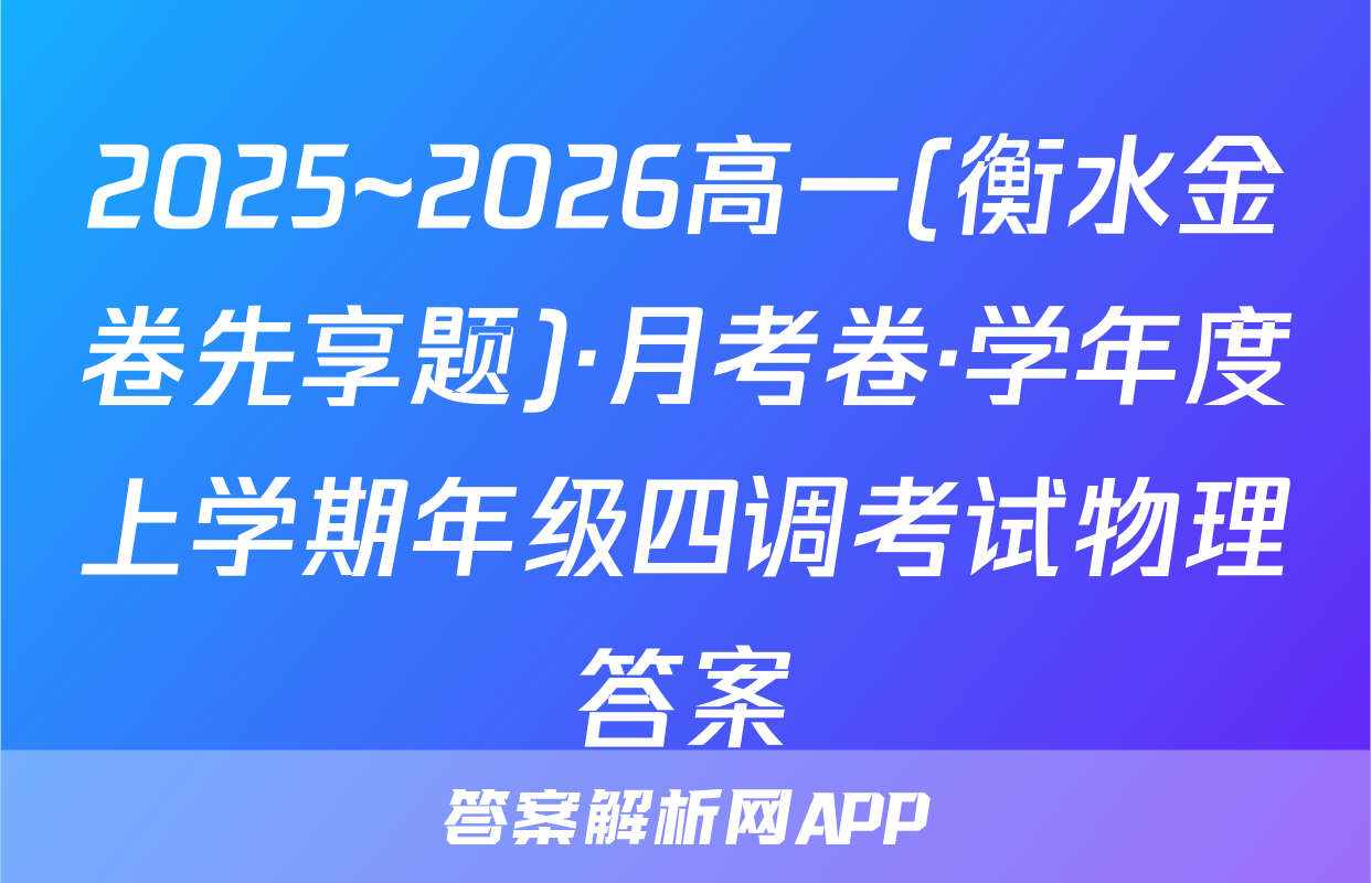 2025~2026高一(衡水金卷先享题)·月考卷·学年度上学期年级四调考试物理答案