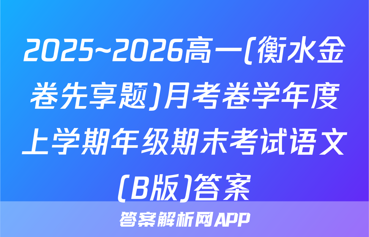 2025~2026高一(衡水金卷先享题)月考卷学年度上学期年级期末考试语文(B版)答案
