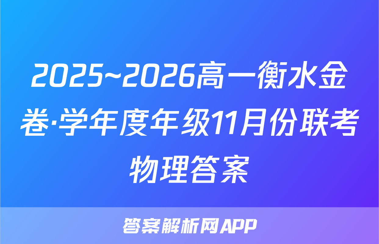 2025~2026高一衡水金卷·学年度年级11月份联考物理答案