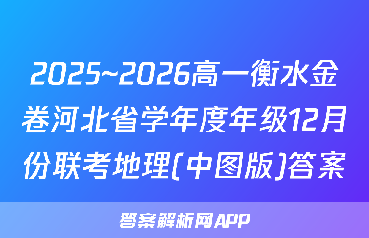 2025~2026高一衡水金卷河北省学年度年级12月份联考地理(中图版)答案