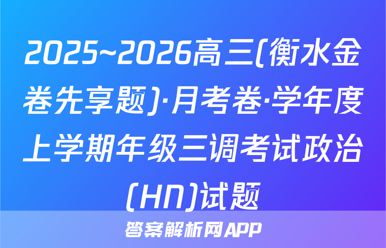 2025~2026高三(衡水金卷先享题)·月考卷·学年度上学期年级三调考试政治(HN)试题