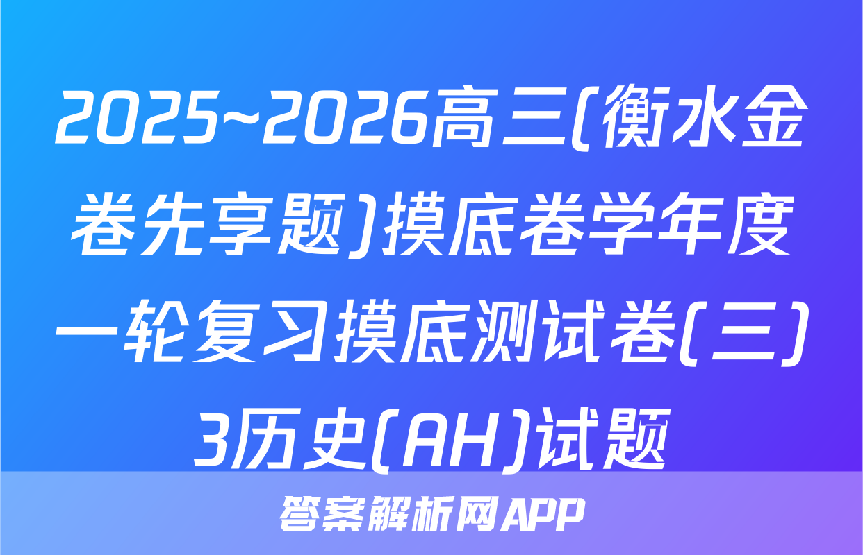 2025~2026高三(衡水金卷先享题)摸底卷学年度一轮复习摸底测试卷(三)3历史(AH)试题