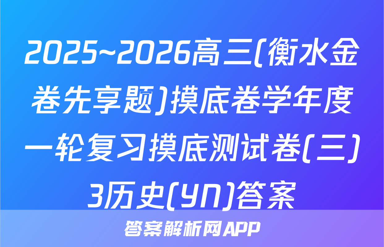 2025~2026高三(衡水金卷先享题)摸底卷学年度一轮复习摸底测试卷(三)3历史(YN)答案