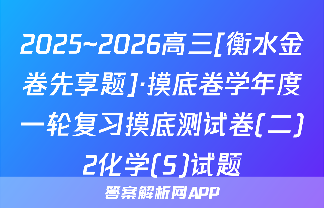 2025~2026高三[衡水金卷先享题]·摸底卷学年度一轮复习摸底测试卷(二)2化学(S)试题