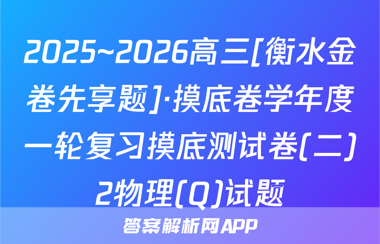 2025~2026高三[衡水金卷先享题]·摸底卷学年度一轮复习摸底测试卷(二)2物理(Q)试题