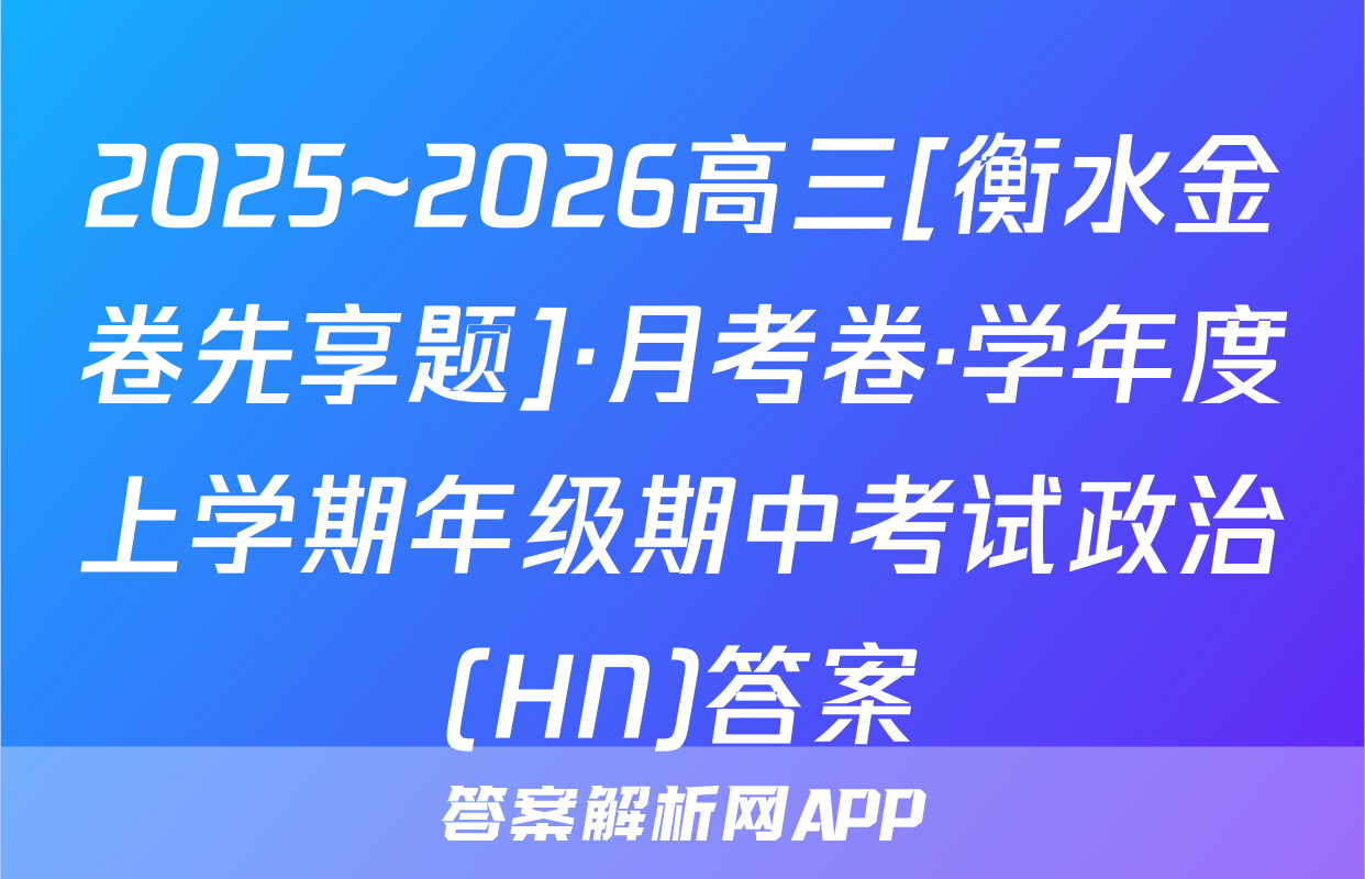 2025~2026高三[衡水金卷先享题]·月考卷·学年度上学期年级期中考试政治(HN)答案