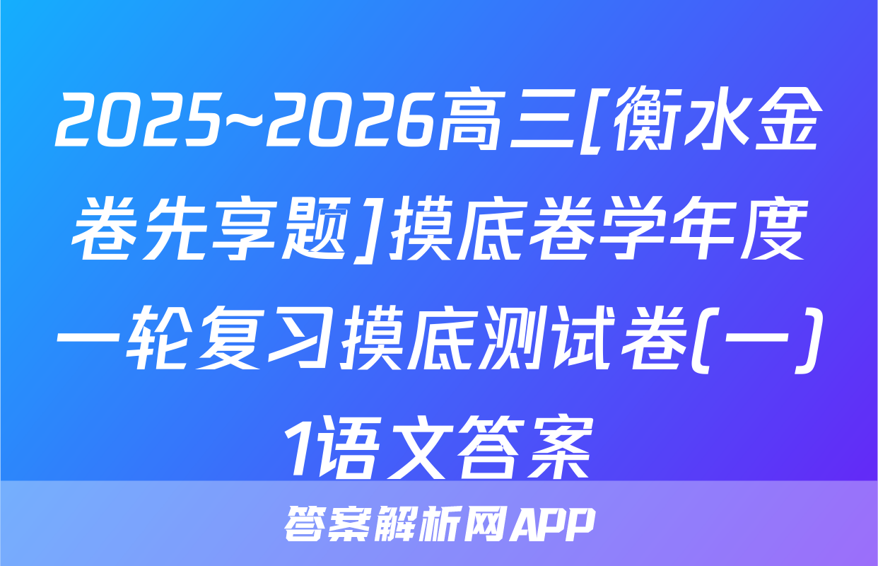 2025~2026高三[衡水金卷先享题]摸底卷学年度一轮复习摸底测试卷(一)1语文答案