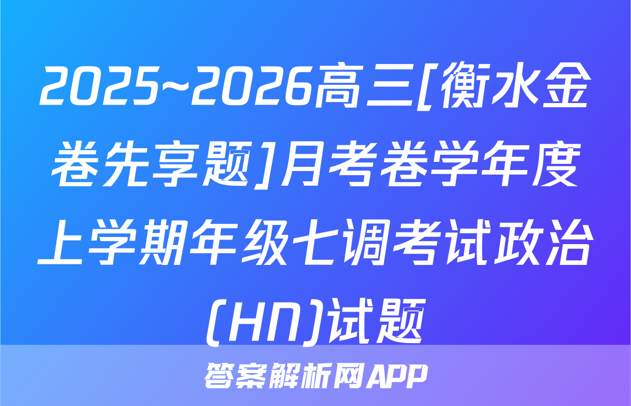 2025~2026高三[衡水金卷先享题]月考卷学年度上学期年级七调考试政治(HN)试题