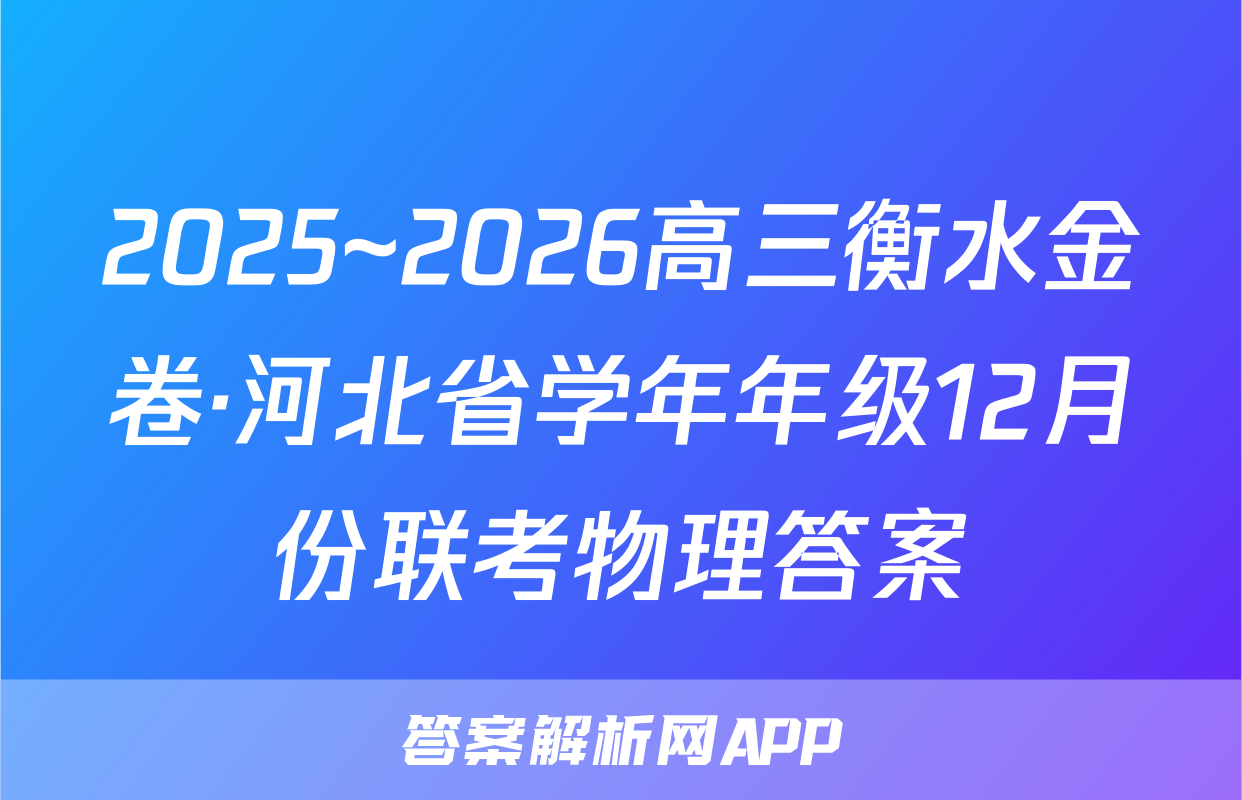 2025~2026高三衡水金卷·河北省学年年级12月份联考物理答案