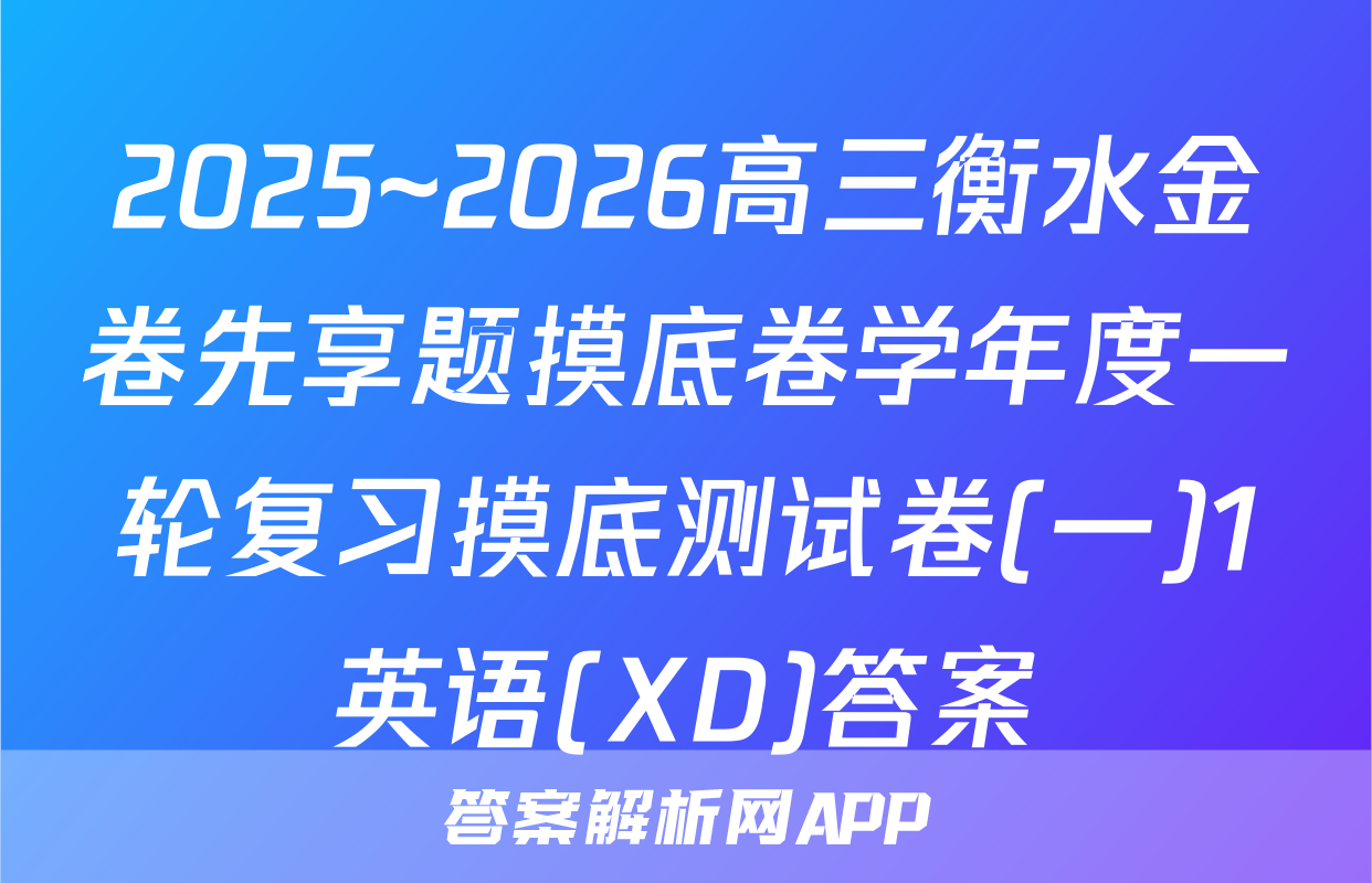 2025~2026高三衡水金卷先享题摸底卷学年度一轮复习摸底测试卷(一)1英语(XD)答案