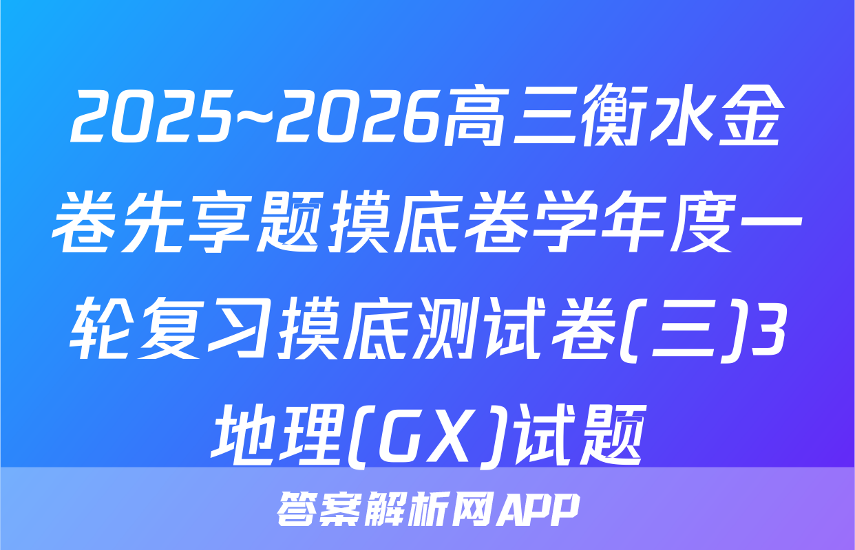 2025~2026高三衡水金卷先享题摸底卷学年度一轮复习摸底测试卷(三)3地理(GX)试题