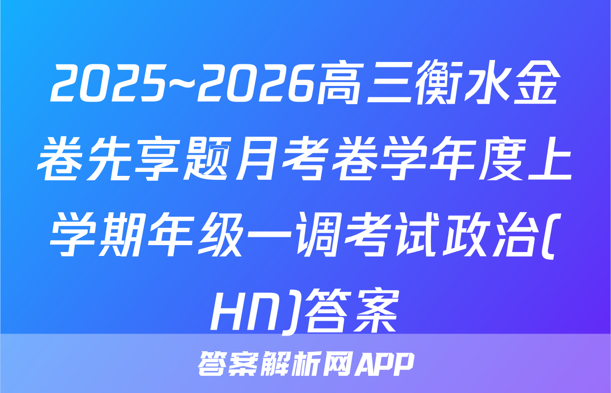 2025~2026高三衡水金卷先享题月考卷学年度上学期年级一调考试政治(HN)答案