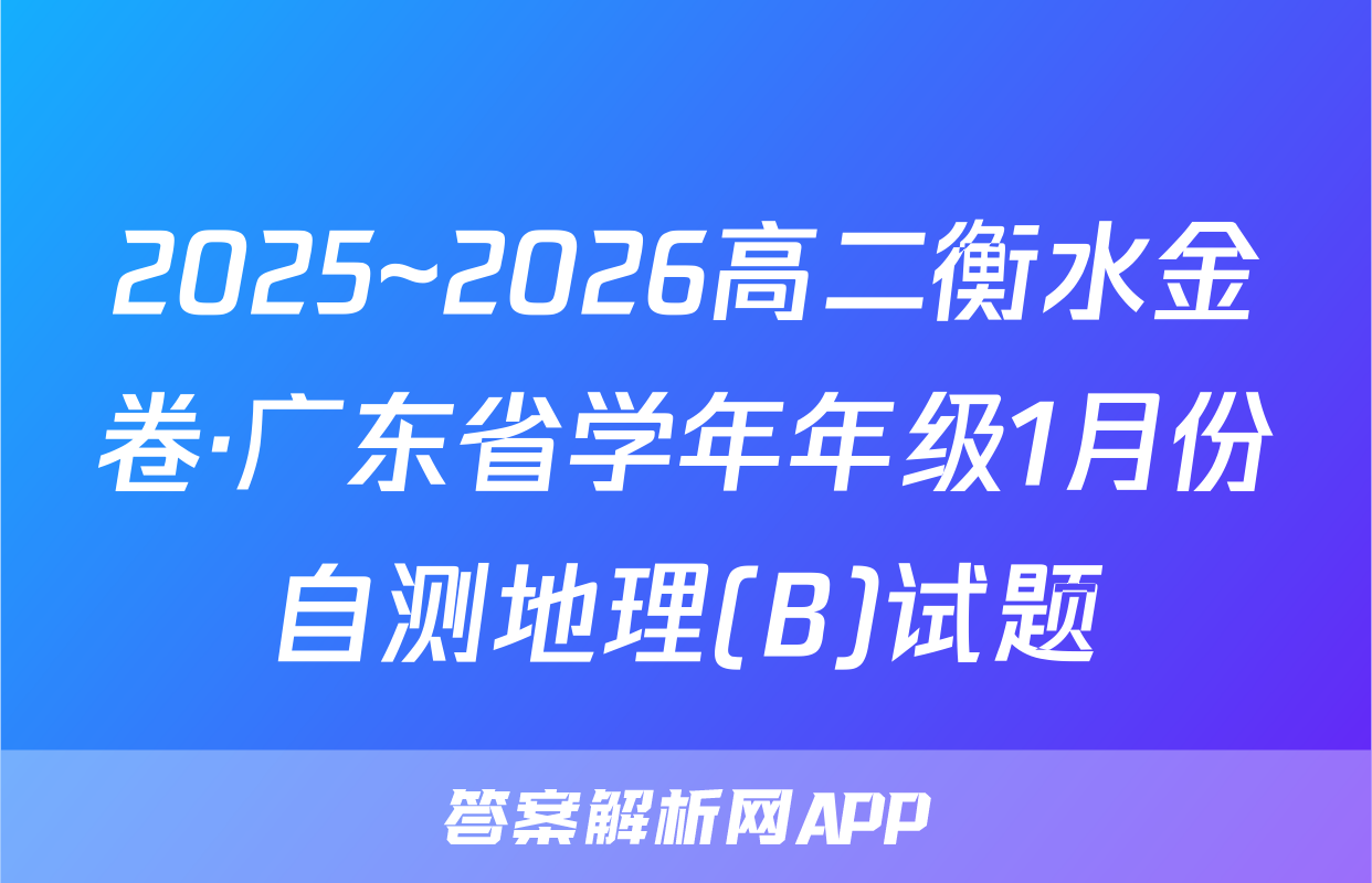 2025~2026高二衡水金卷·广东省学年年级1月份自测地理(B)试题