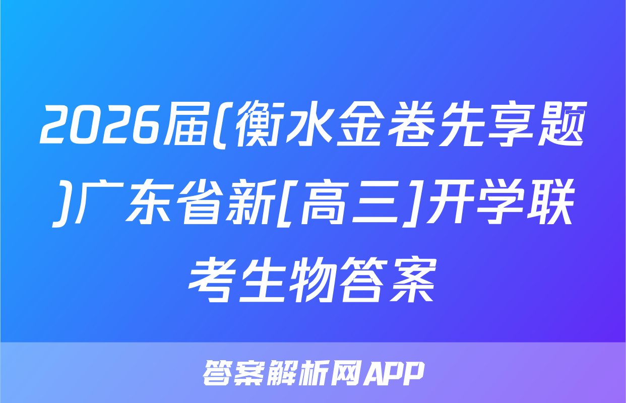 2026届(衡水金卷先享题)广东省新[高三]开学联考生物答案