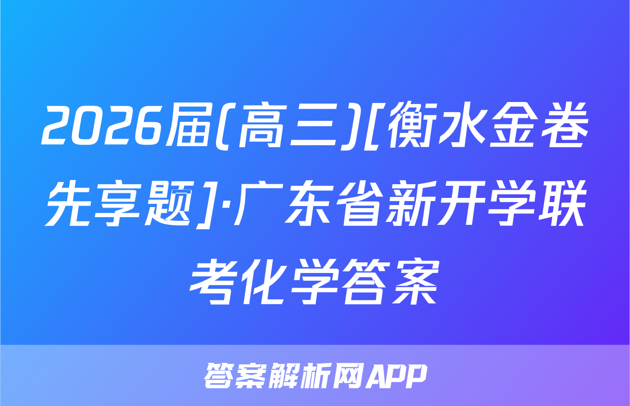 2026届(高三)[衡水金卷先享题]·广东省新开学联考化学答案