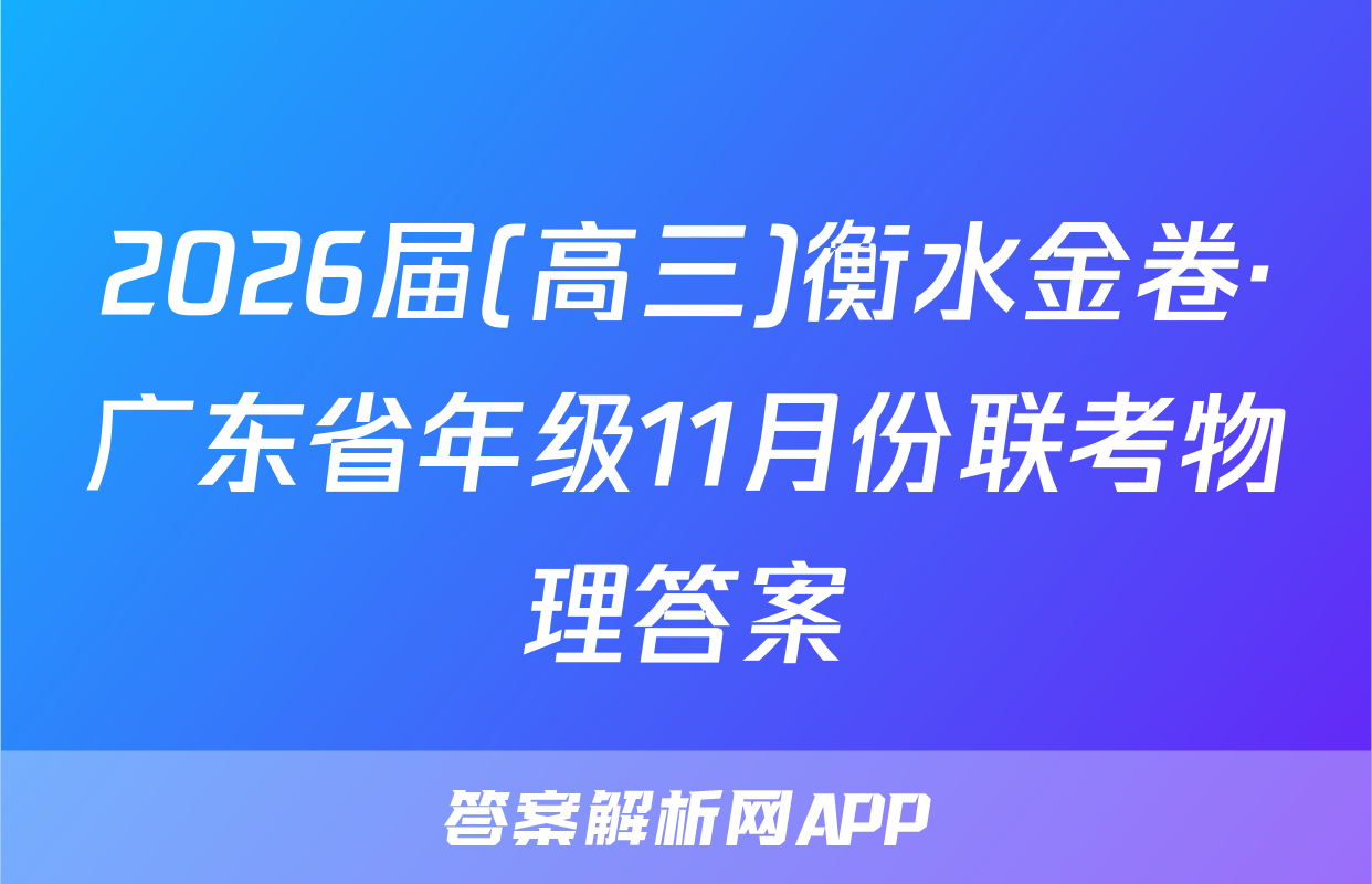 2026届(高三)衡水金卷·广东省年级11月份联考物理答案