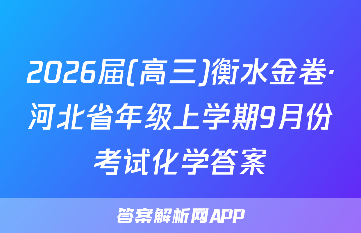 2026届(高三)衡水金卷·河北省年级上学期9月份考试化学答案