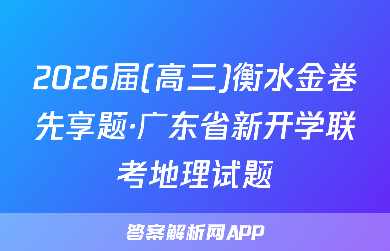 2026届(高三)衡水金卷先享题·广东省新开学联考地理试题