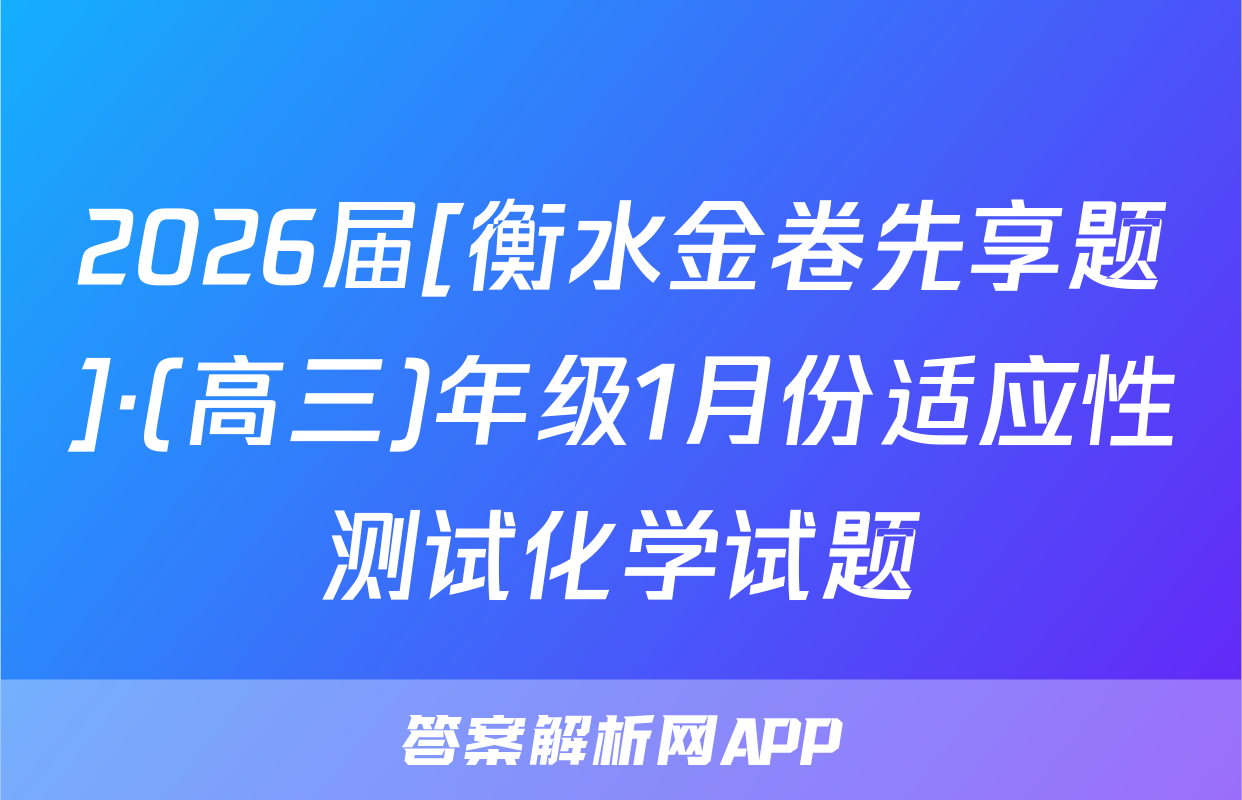 2026届[衡水金卷先享题]·(高三)年级1月份适应性测试化学试题