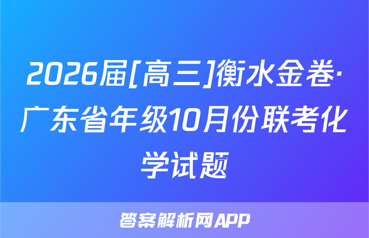 2026届[高三]衡水金卷·广东省年级10月份联考化学试题