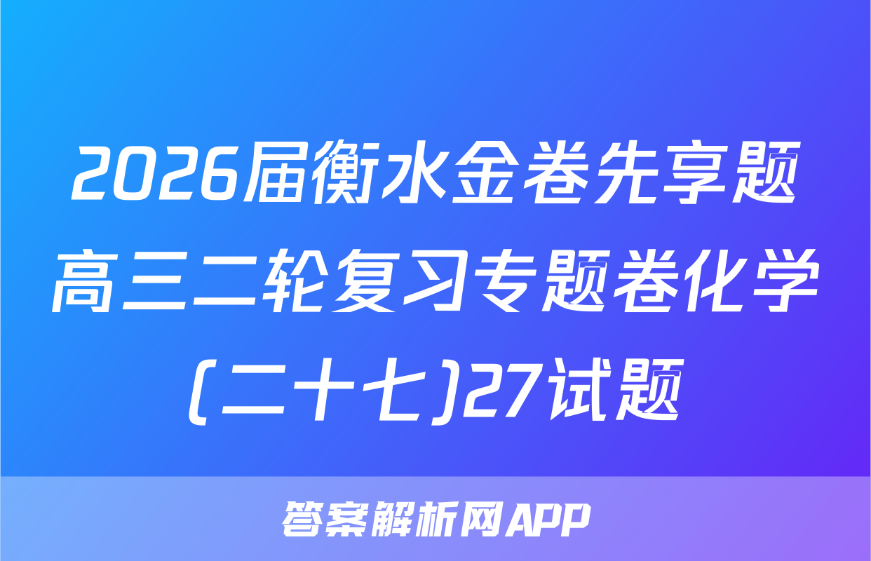 2026届衡水金卷先享题高三二轮复习专题卷化学(二十七)27试题