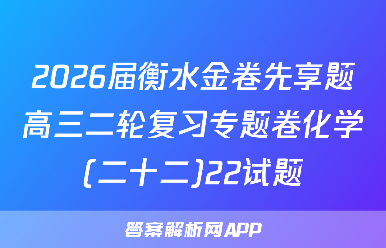2026届衡水金卷先享题高三二轮复习专题卷化学(二十二)22试题