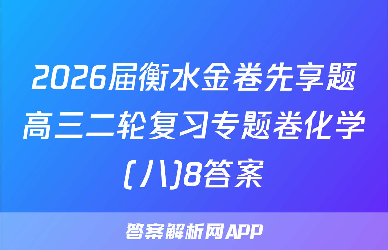 2026届衡水金卷先享题高三二轮复习专题卷化学(八)8答案