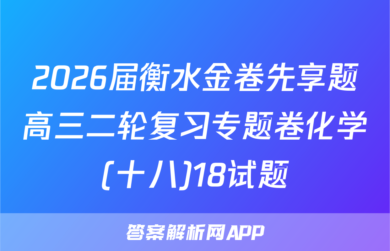 2026届衡水金卷先享题高三二轮复习专题卷化学(十八)18试题