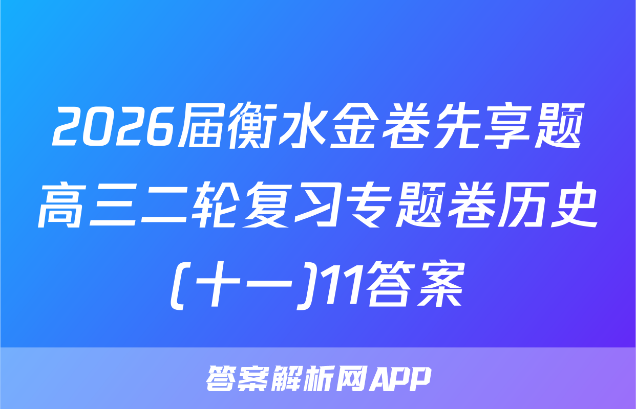 2026届衡水金卷先享题高三二轮复习专题卷历史(十一)11答案