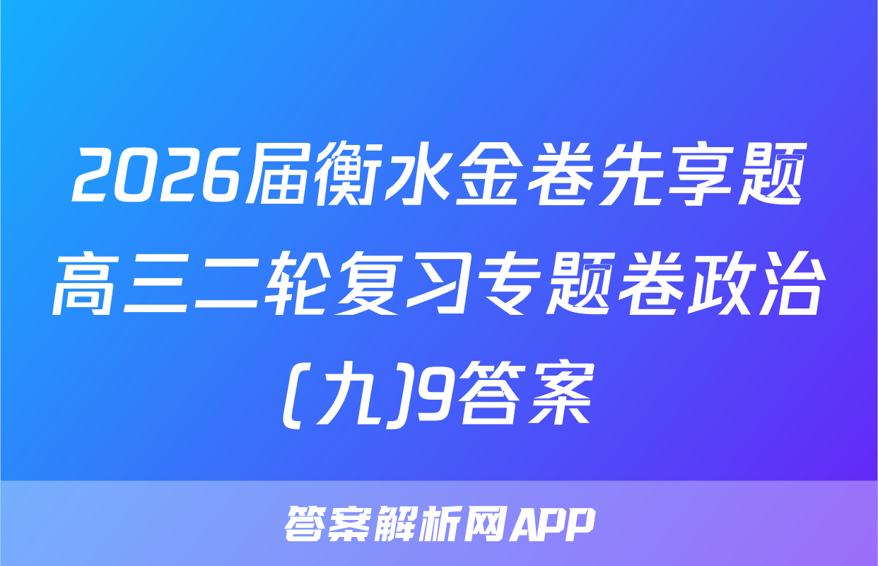 2026届衡水金卷先享题高三二轮复习专题卷政治(九)9答案