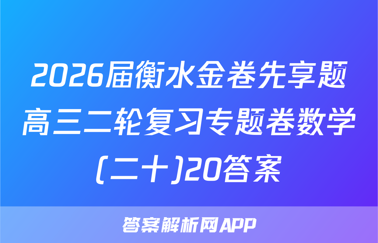 2026届衡水金卷先享题高三二轮复习专题卷数学(二十)20答案