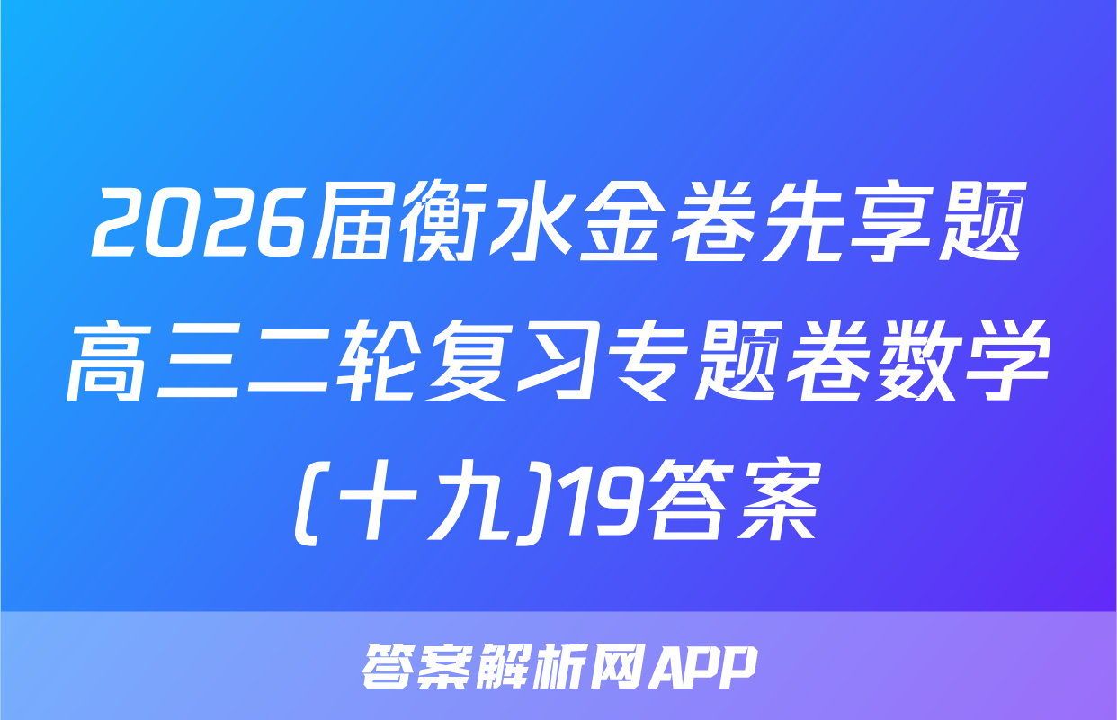 2026届衡水金卷先享题高三二轮复习专题卷数学(十九)19答案