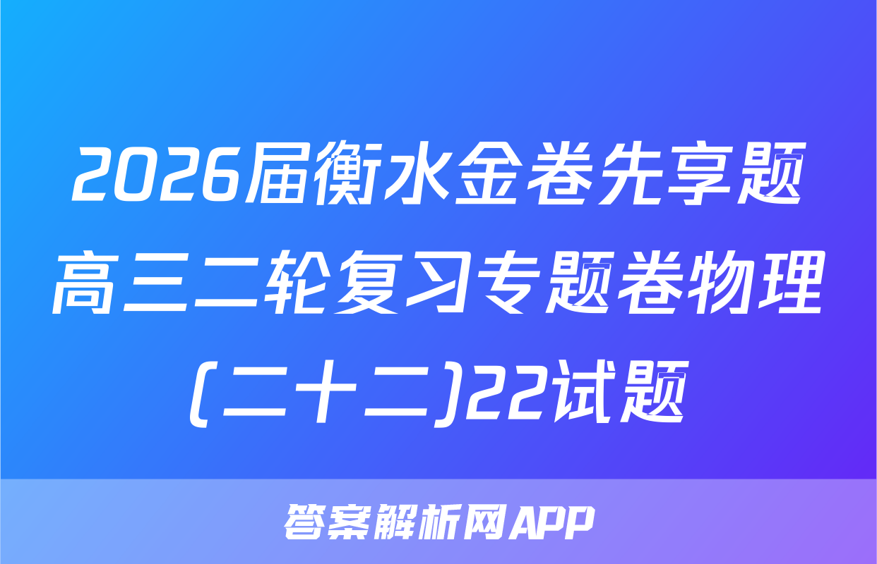 2026届衡水金卷先享题高三二轮复习专题卷物理(二十二)22试题