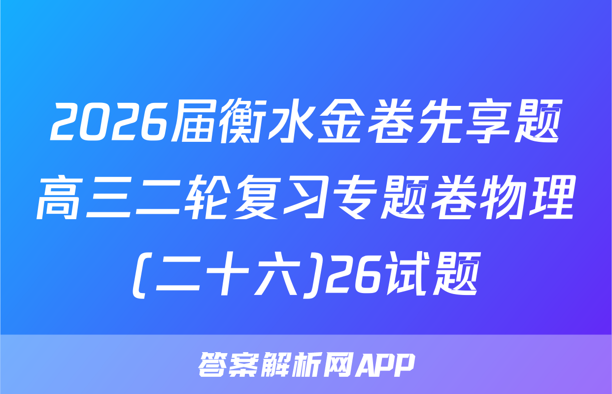 2026届衡水金卷先享题高三二轮复习专题卷物理(二十六)26试题