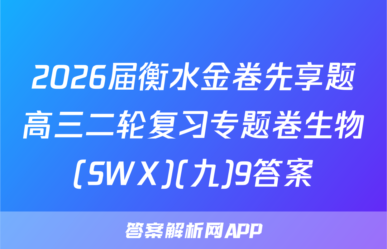 2026届衡水金卷先享题高三二轮复习专题卷生物(SWX)(九)9答案
