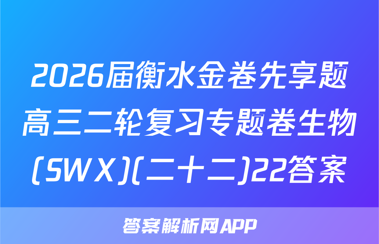2026届衡水金卷先享题高三二轮复习专题卷生物(SWX)(二十二)22答案