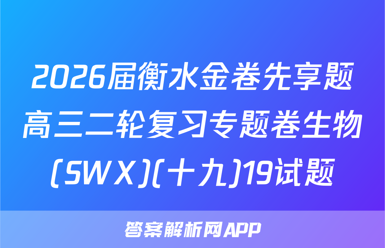 2026届衡水金卷先享题高三二轮复习专题卷生物(SWX)(十九)19试题