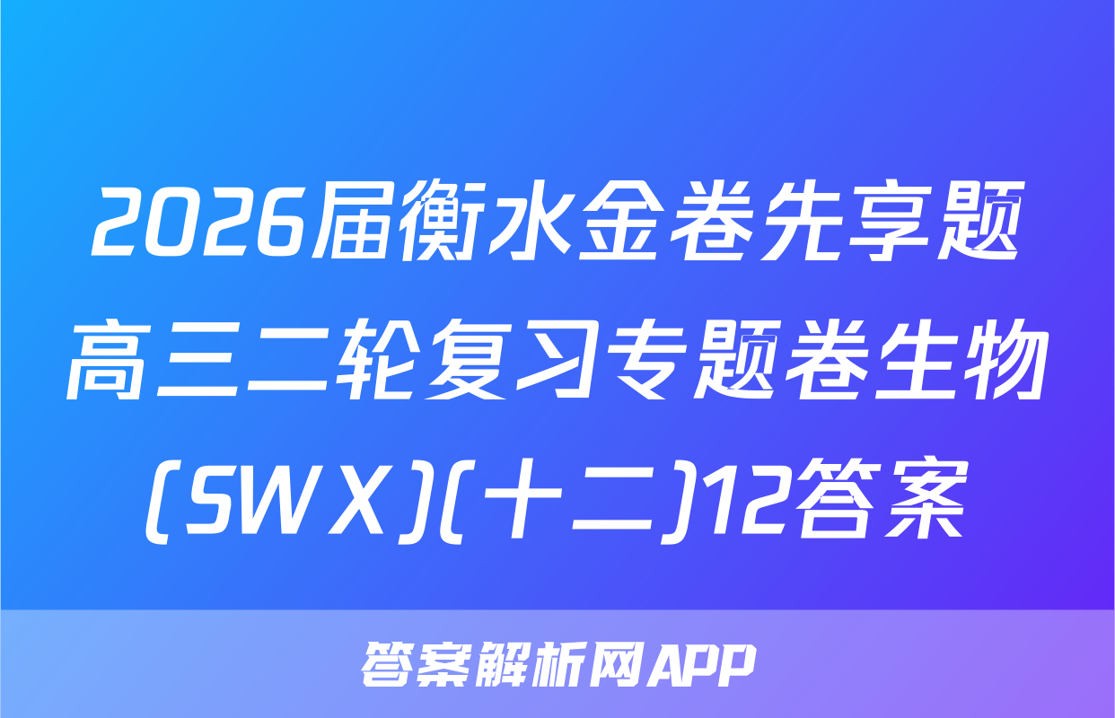 2026届衡水金卷先享题高三二轮复习专题卷生物(SWX)(十二)12答案