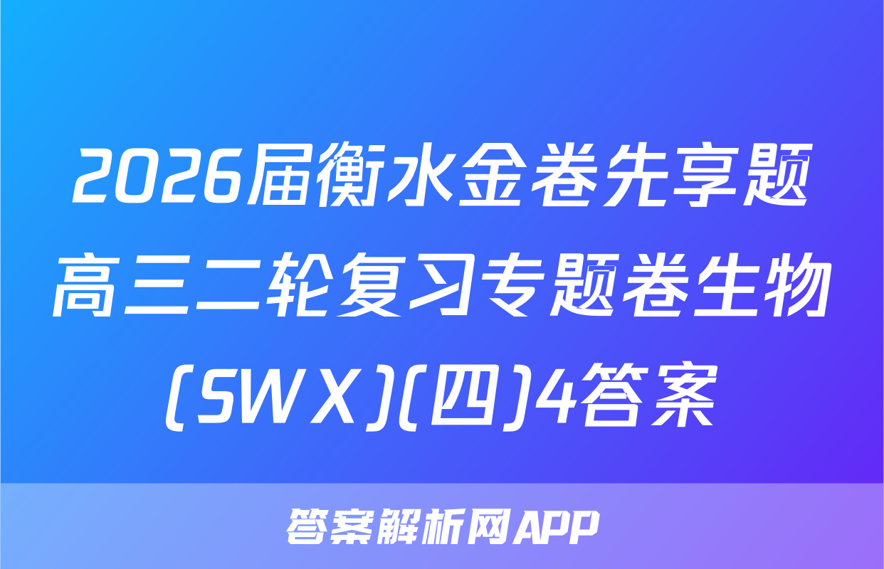 2026届衡水金卷先享题高三二轮复习专题卷生物(SWX)(四)4答案