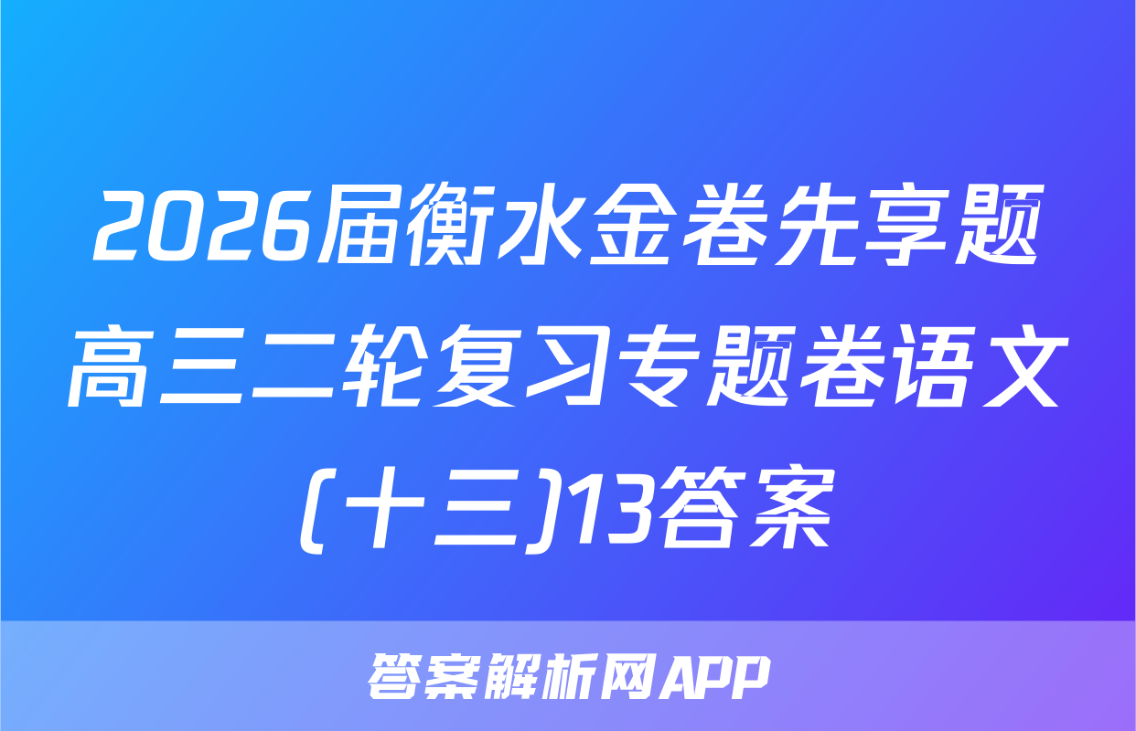 2026届衡水金卷先享题高三二轮复习专题卷语文(十三)13答案