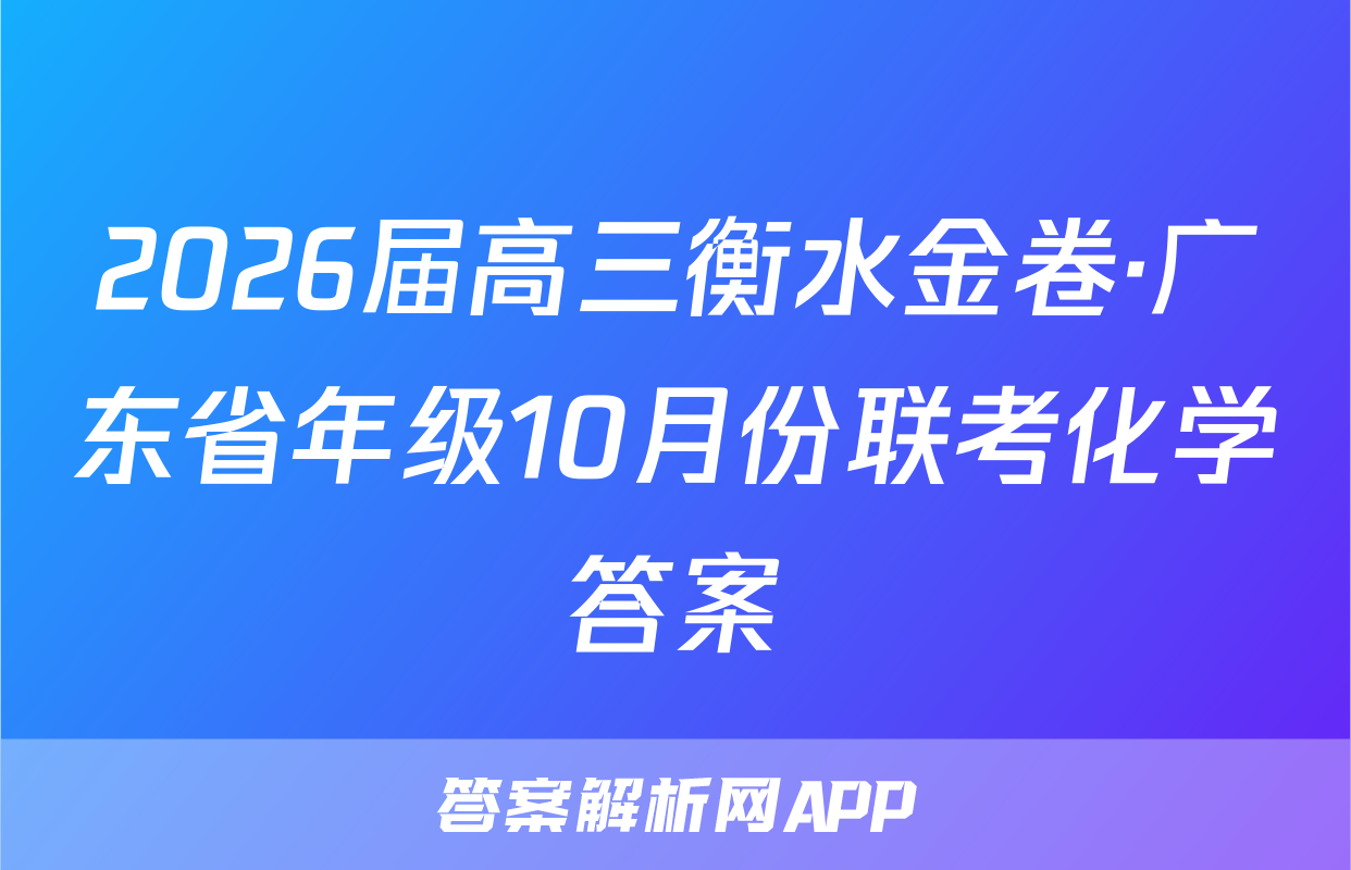 2026届高三衡水金卷·广东省年级10月份联考化学答案